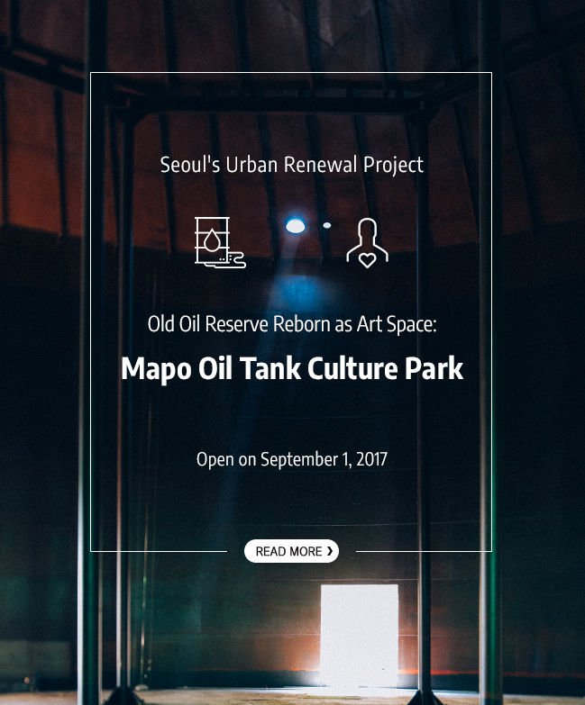 Seoul's Urban Renewal Project Old Oil Reserve Reborn as Art Space : Mapo Oil Tank Culture Park Open on SEptember 1, 2017 Read more