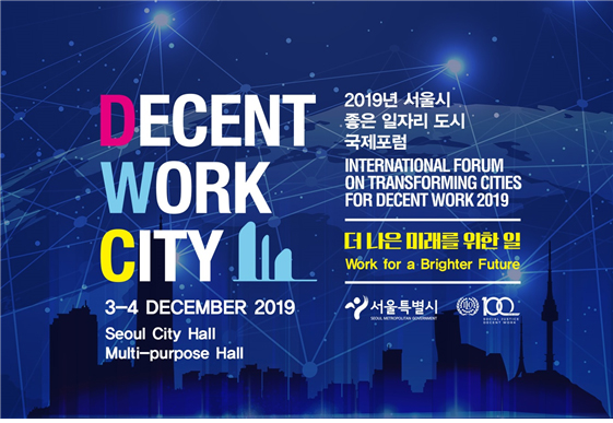 DECENT WORK CITY 3-4 DECEMBER 2019 Seoul City Hall Multi-purpose Hall INTERNATIONAL FORUM ON TRANSFORMING CITIES FOR DECENT WORK 2019 Work for a Brighter Future