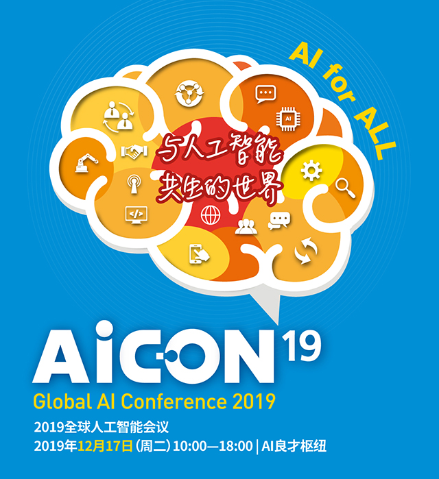 AI for ALL 与人工智能 共生的世界 AICON19 Golbal AI Conference 2019 Global AI Conference 2019 2019全球人工智能会议 2019年12月17日（周二）10:00—18:00 | AI良才枢纽
