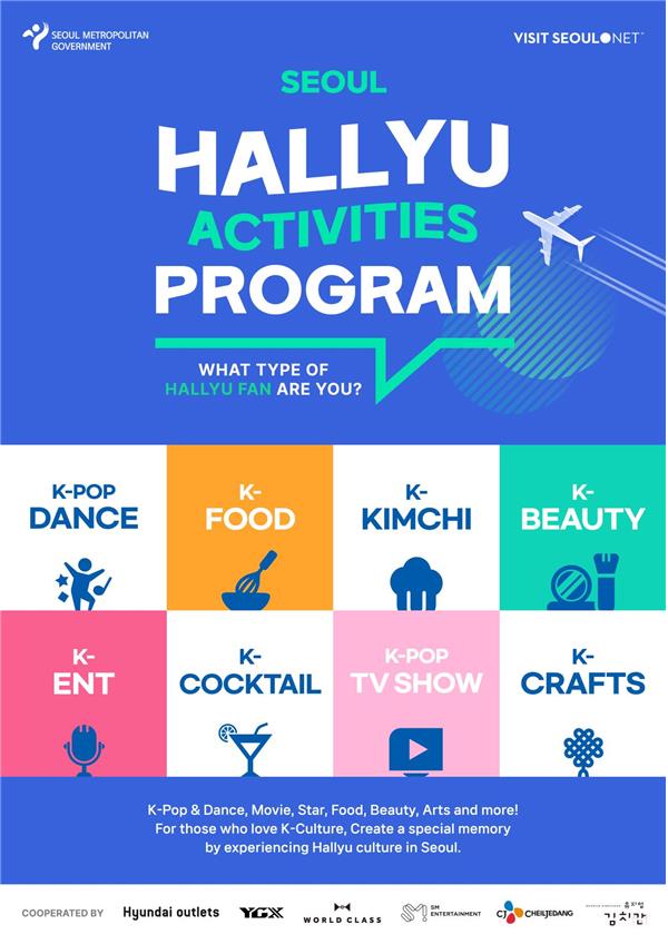 SEOUL HALLYU ACTIVITIES PROGRAM WHAT TYPE OF HALLYU FAN ARE YOU? K-POP DANCE K-FOOD K-KIMCHI K-BEAUTY K-ENT K-COCKTAIL K-POP TV SHOW K-CRAFTS K-Pop & Dance, Movie, Star, Food, Beauty, Arts and more! For those who love K-Culture, Create a special memory by experiencing Hallyu culture in Seoul.