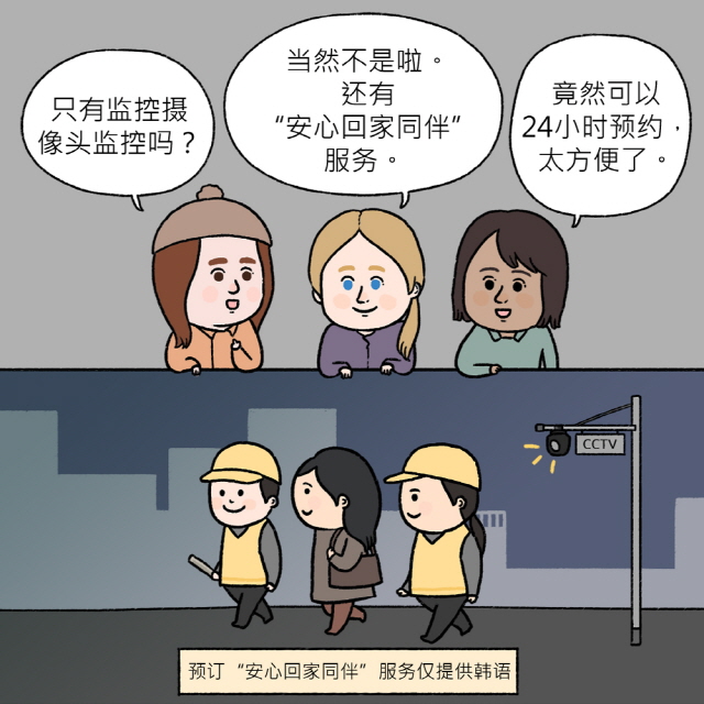 B：只有监控摄像头监控吗？ / A：当然不是啦。还有“安心回家同伴”服务。 / C：竟然可以24小时预约，太方便了。 / BOX: 预订“安心回家同伴”服务仅提供韩语