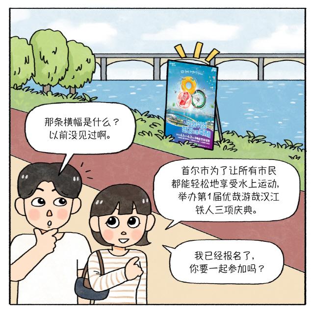 A（男）：那条横幅是什么？以前没见过啊。 / B（女）：首尔市为了让所有市民都能轻松地享受水上运动，举办第1届优哉游哉汉江铁人三项庆典。我已经报名了，你要一起参加吗？