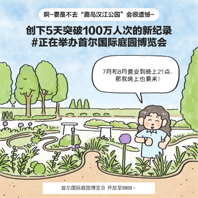 啊~要是不去“纛岛汉江公园”会很遗憾~创下5天突破100万人次的新纪录#正在举办首尔国际庭园博览会 / 女：7月和8月营业到晚上21点，那我晚上也要来！添加 / box首尔国际庭园博览会开放至10月8日。