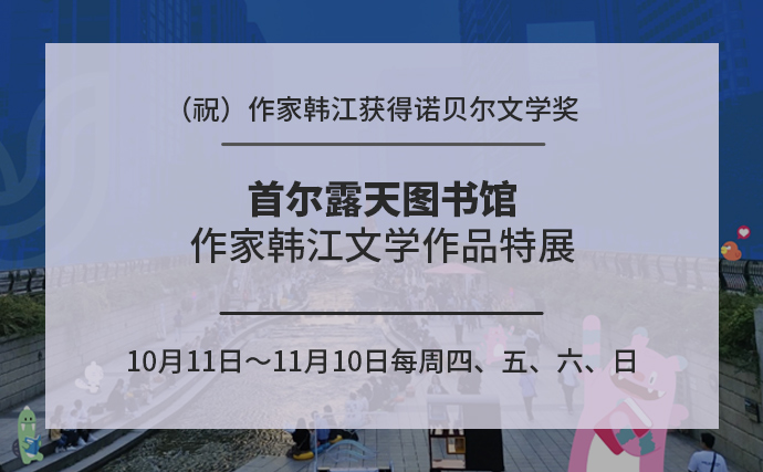 （祝）作家韩江获得诺贝尔文学奖 首尔露天图书馆 作家韩江文学作品特展 10月11日～11月10日每周四、五、六、日/首尔广场、光化门、清溪川