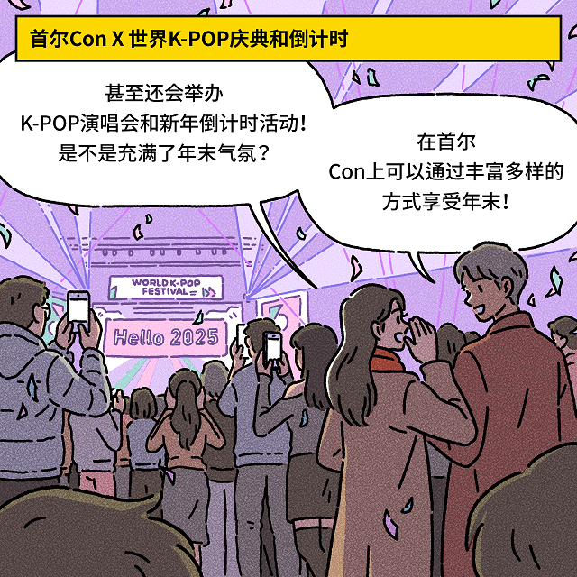 （上端方框） 首尔Con X 世界K-POP庆典和倒计时 女：甚至还会举办K-POP演唱会和新年倒计时活动！是不是充满了年末气氛？男：在首尔Con上可以通过丰富多样的方式享受年末！