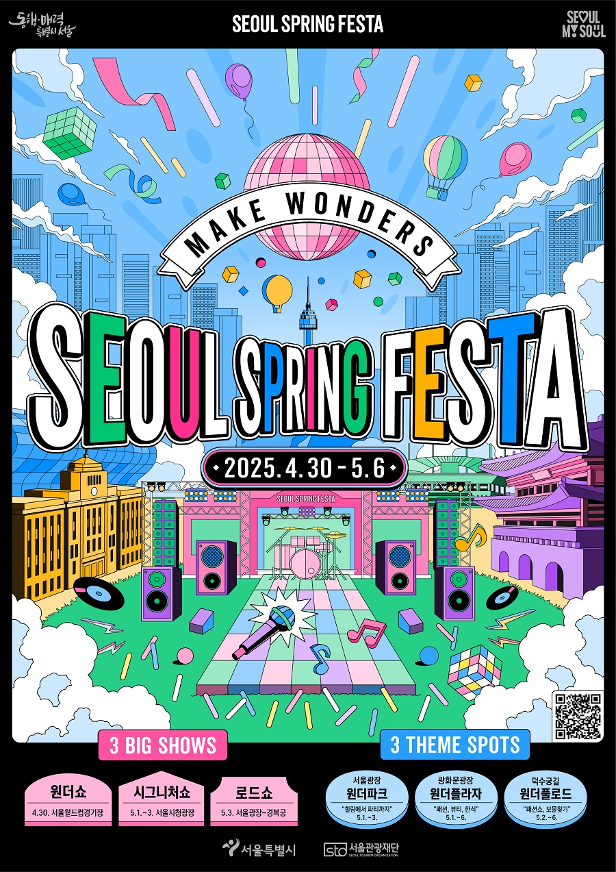 MAKE WONDERS SEOUL SPRING FESTA 2025. 4. 30 - 5. 6 3 BIG SHOW 원더쇼 4. 30. 서울월드컵경기장 시그니처쇼 5. 1. - 3. 서울시청광장 로드쇼 5. 3 서울광장~경복궁 3 THEME SPOTS 서울광장 원더파크 힐링에서 파티까지 5. 1. ~ 3. 광화문광장 원더플라자 패션, 뷰티, 한식 5. 1. ~ 6. 덕수궁길 원드풀로드 패션쇼, 보물찾기 5. 2. ~ 6.